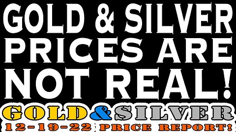Gold & Silver Prices Are Not Real! 12-19-22 Gold & Silver Price Report