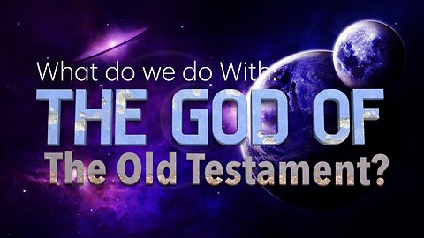 What Do We Do With the God of the OLD TESTAMENT?