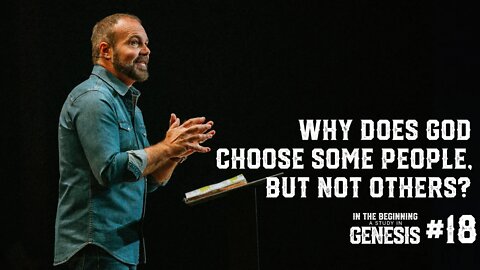 Genesis #18 - Why Does God Choose Some People, But Not Others?