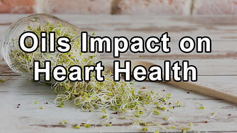 Oils Impact on Heart Health, Raw Fresh Oils vs Industrially Processed, Myths About Omega-3 and