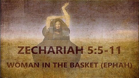 Zech 5:5-11 — The Woman in the Basket (Ephah)