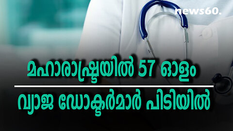 മഹാരാഷ്ട്രയില്‍ 57 ഓളം വ്യാജ ഡോക്ടര്‍മാര്‍ പിടിയില്‍