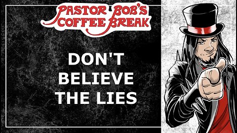 DON'T BELIEVE THE LIES! / Pastor Bob's Coffee Break