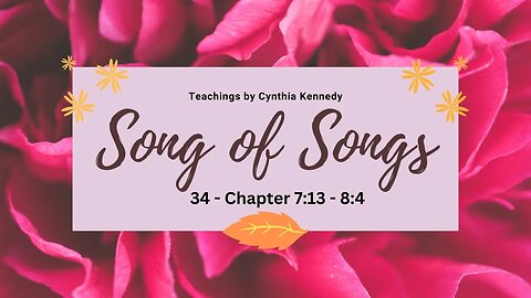 34 Song of Solomon Teaching ~ chapter 7:13 - 8:4