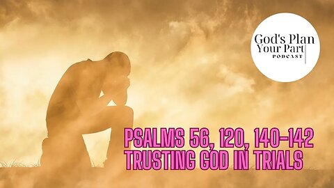Psalms 56, 120, 140-142 | Trusting God in Trials
