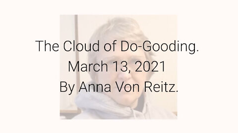 The Cloud of Do-Gooding March 13, 2021 By Anna Von Reitz