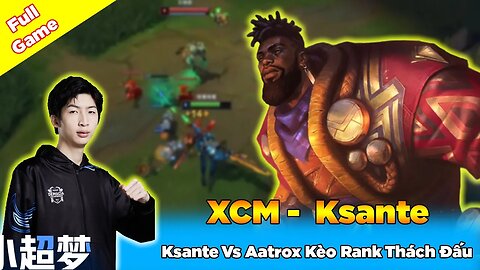 Xiao Chao Meng Giáo Án Vô Cực Ksante Vs Aatrox Kèo Rank Thách Đấu