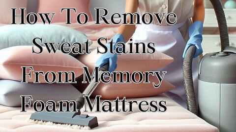 How To Remove Sweat Stains From Memory Foam Mattress