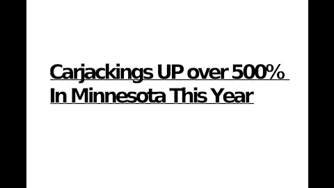CARJACKINGS UP 537% IN MINNESOTA (Police Do Next to Nothing to Stop or Prevent Them)