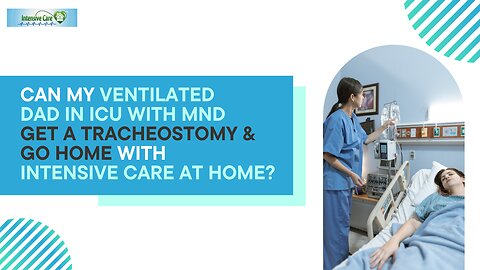 Can My Ventilated Dad in ICU with MND Get a Tracheostomy and Go Home with INTENSIVE CARE AT HOME?