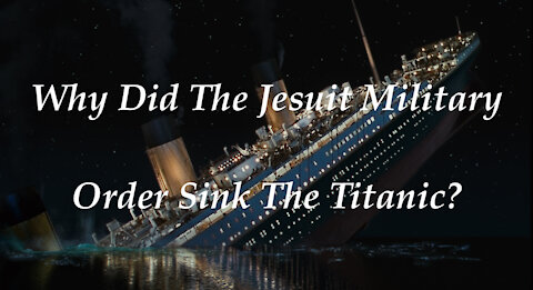 The Jesuit Vatican Shadow Empire 44B - The Jesuits Sank The Titanic Death Ship!
