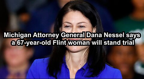 Michigan Attorney General Dana Nessel says a 67-year-old Flint woman will stand trial
