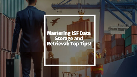 Mastering ISF Data Storage and Retrieval: Top Strategies for Customs Brokers