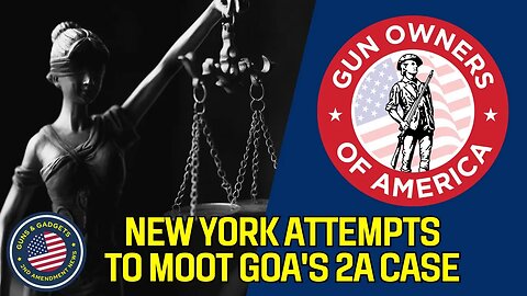 Heads Up!! New York Attempts To Moot GOA's 2A Lawsuit!!