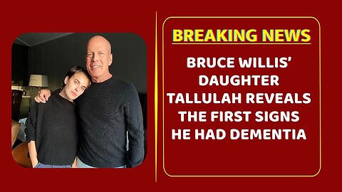 Bruce Willis’ daughter Tallulah reveals the first signs he had dementia