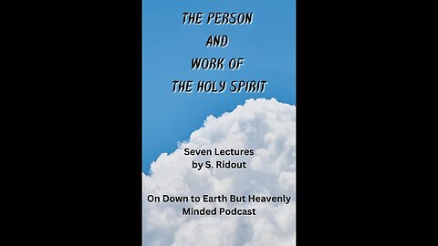 The Person and Work of the Holy Spirit, by S Ridout, Lecture 4 on Down to Earth But Heavenly Minded