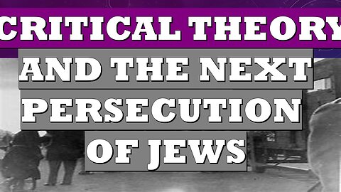 Critical Theory Has Turned on Its Creators. Behind Next Great Persecution of Jews?