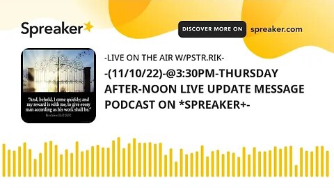 -(11/10/22)-@3:30PM-THURSDAY AFTER-NOON LIVE UPDATE MESSAGE PODCAST ON *SPREAKER+-