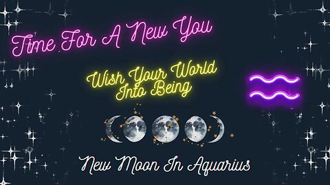 New Moon in Aquarius | Time for a New You | Wish Your World Into Being | Spiritual Guidance