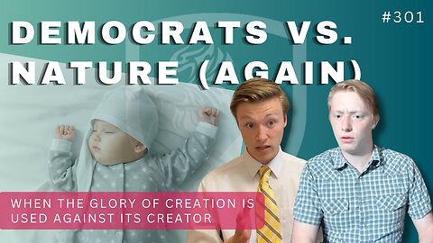 Episode 301: Democrats vs. Nature (Again) & When the Glory of Creation is Used Against Its Creator