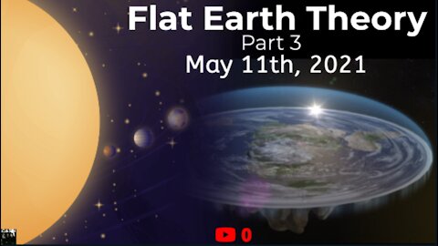 Flat Earth Theory, Part 3 - May 11th, 2021