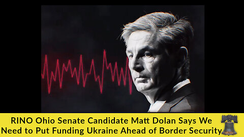 RINO Ohio Senate Candidate Matt Dolan Says We Need to Put Funding Ukraine Ahead of Border Security