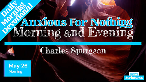 May 26 Morning Devotional | Anxious For Nothing | Morning and Evening by Charles Spurgeon