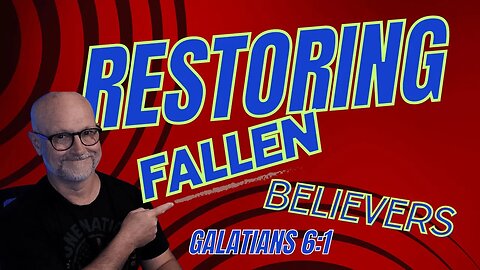 GALATIANS 6:1 RESTORING Fallen Believers