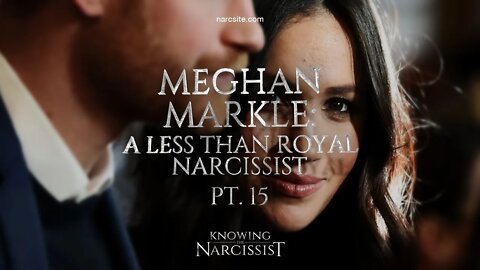 A Less Than Royal Narcissist Part 15 : Meghan Markle