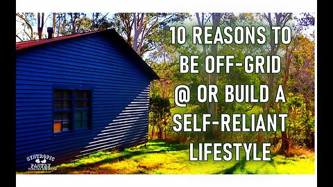 10 Reasons to be Off Grid, and or Build a Self-Reliance Lifestyle