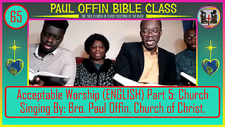 65 Acceptable Worship (ENGLISH) Part 5: Church Singing By: Bro. Paul Offin, Church of Christ.