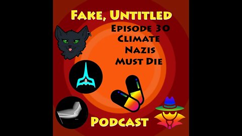 Fake, Untitled Podcast: Episode 30 - Climate Nazis Must Die