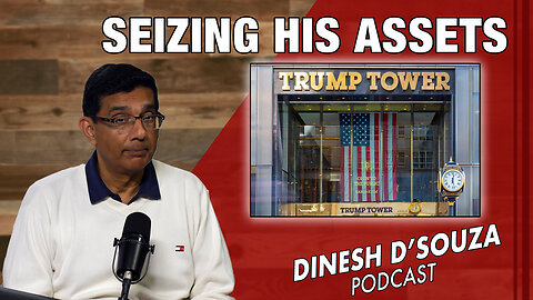 SEIZING HIS ASSETS Dinesh D’Souza Podcast Ep794