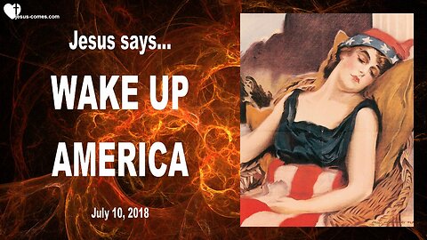 July 10, 2018 🇺🇸 JESUS SAYS... Wake up America!... There will be a Wake-up Event