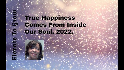 TRUE HAPPINESS COMES FROM INSIDE OUR SOUL, 2022