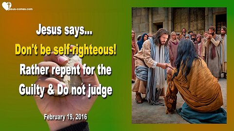 Feb 19, 2016 ❤️ Jesus says... Don't be self-righteous, rather repent for the Guilty and do not judge
