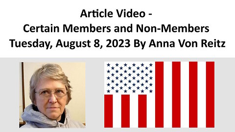 Article Video - Certain Members and Non-Members - Tuesday, August 8, 2023 By Anna Von Reitz