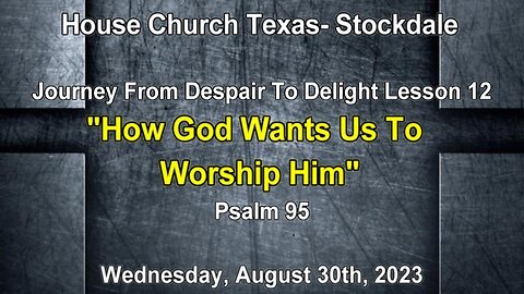 Journey From Despair To Delight -Lesson 12-How God Wants Us To Worship Him-Psalm 95- 8-30-2023