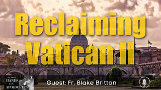 25 Nov 22, Hands on Apologetics: Encore: Reclaiming Vatican II