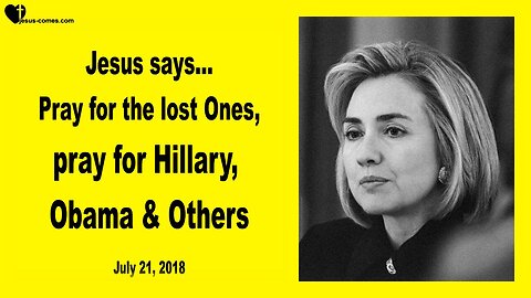 July 21, 2018 🇺🇸 JESUS SAYS... Pray for the Lost, pray for Hillary Clinton, Barack Obama and the Others!