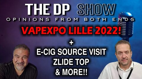 The DP SHOW! VAPEXPO LILLE 2022, E-CIG SOURCE VISIT, THE ZLIDE TOP & MORE!