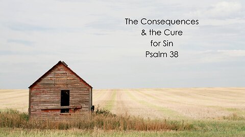 The Consequences & the Cure for Sin - Psalm 38