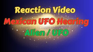 Reaction Video / Mexican UFO Hearing / Alien / UFO