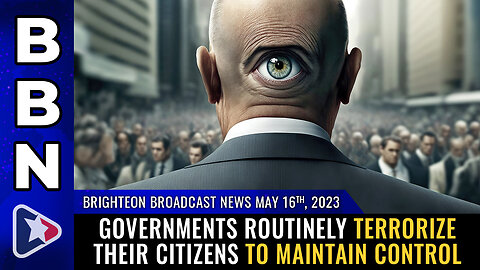BBN, May 16, 2023 - Governments routinely TERRORIZE their citizens to maintain control