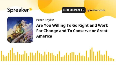 Are You Willing To Go Right and Work For Change and To Conserve our Great America?