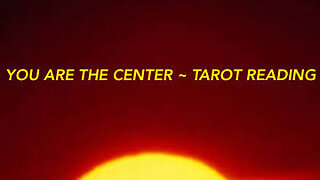 YOU ARE THE CENTER ~ TAROT READING