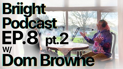 Briight Podcast ep.8.5 w/Dom Browne [PT.2 SOBER]