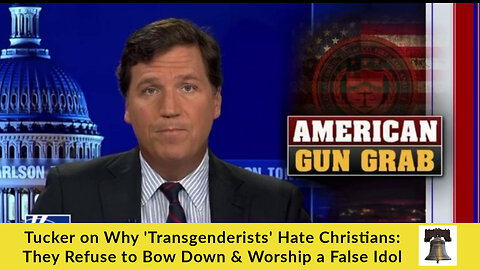 Tucker on Why 'Transgenderists' Hate Christians: They Refuse to Bow Down & Worship a False Idol