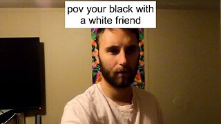 pov your black with a white friend