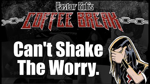 CAN'T SHAKE THE WORRY / Pastor Bob's Coffee Break